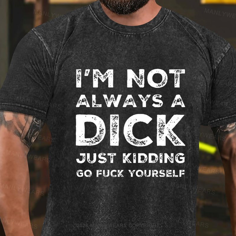 I'm Not Always A Dick Just Kidding Go Fuck Yourself Washed T-Shirt