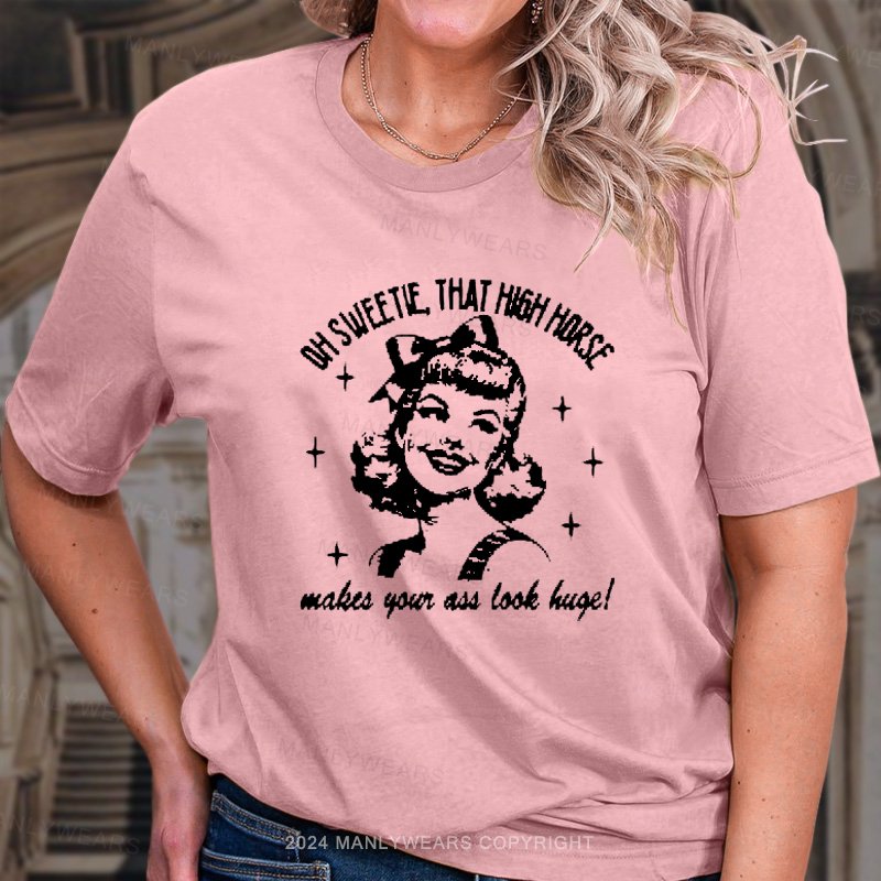 Oh Sweetie That High Horse Makes Your Ass Look Huge! T-Shirt