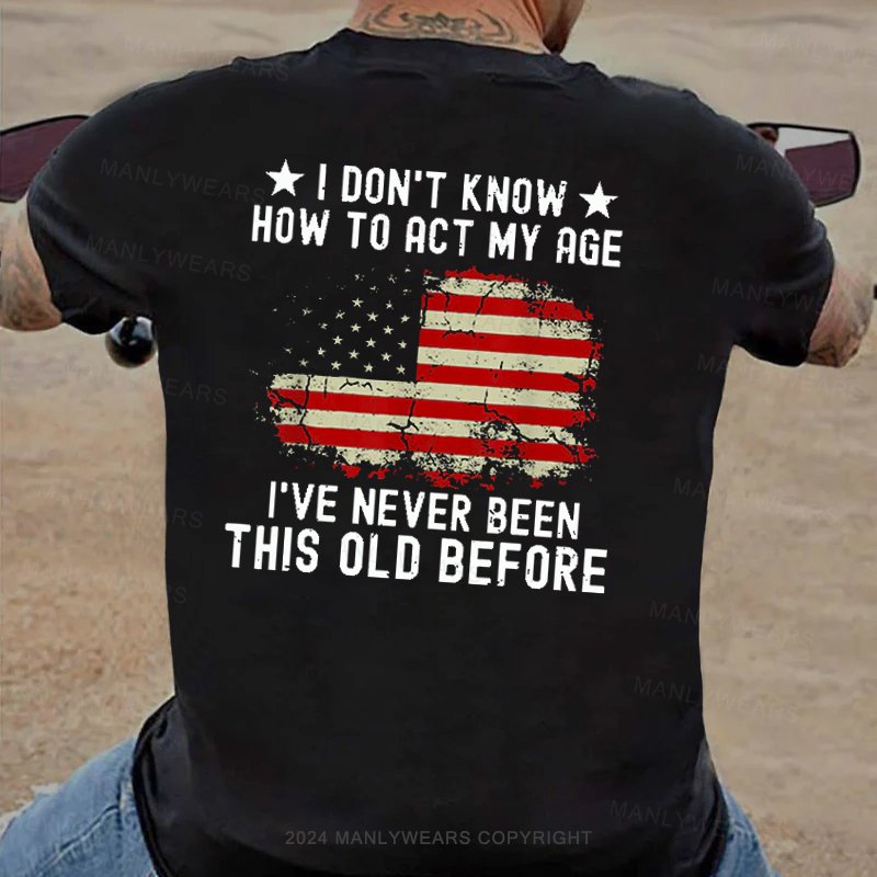 I Don't Know How To Act My Age I've Never Been This Old Before T-Shirt