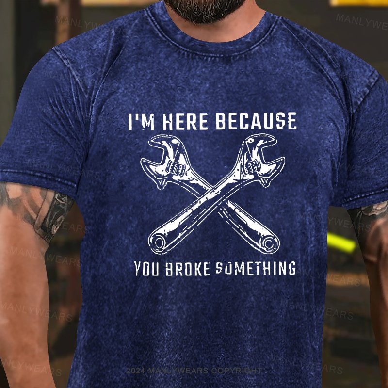 I'm Here Because You Broke Something Washed T-Shirt