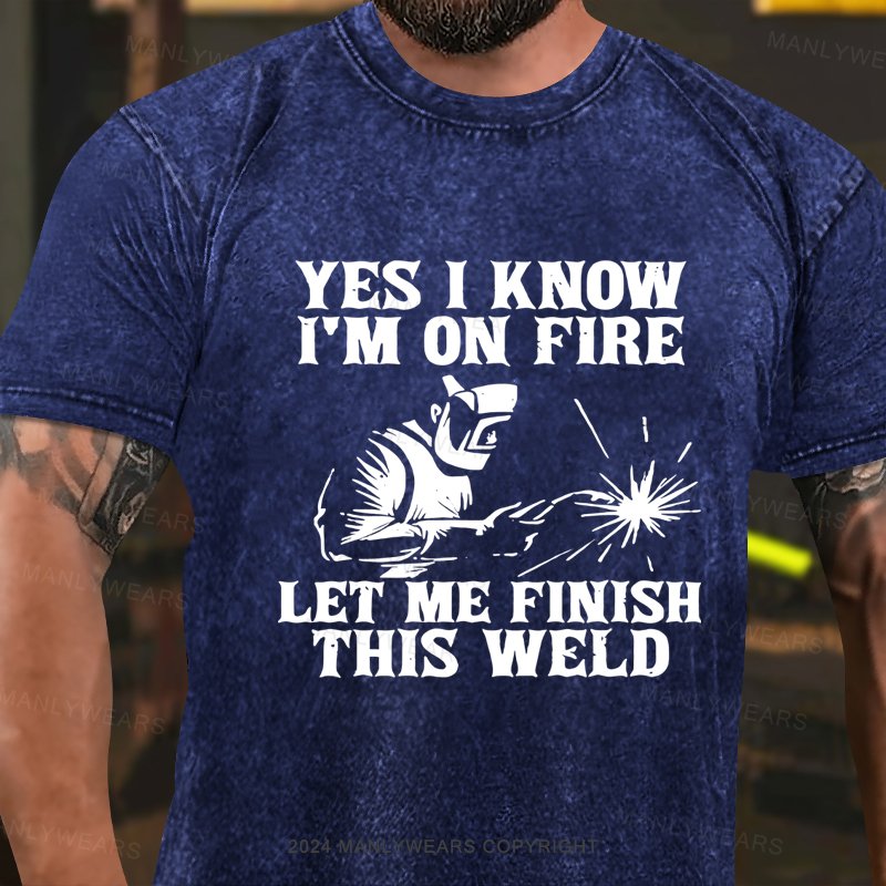 Yes I Know I'm On Fire Let Me Finish This Weld Washed T-shirt