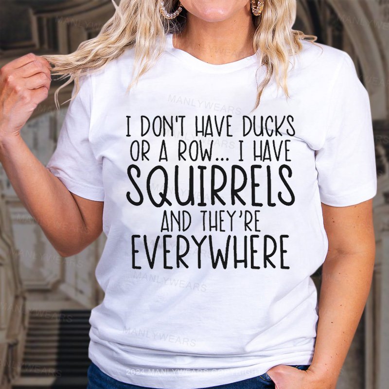 I Don't Have Ducks Or A Row.. I Have Squirrels And They're Everywhere T-Shirt