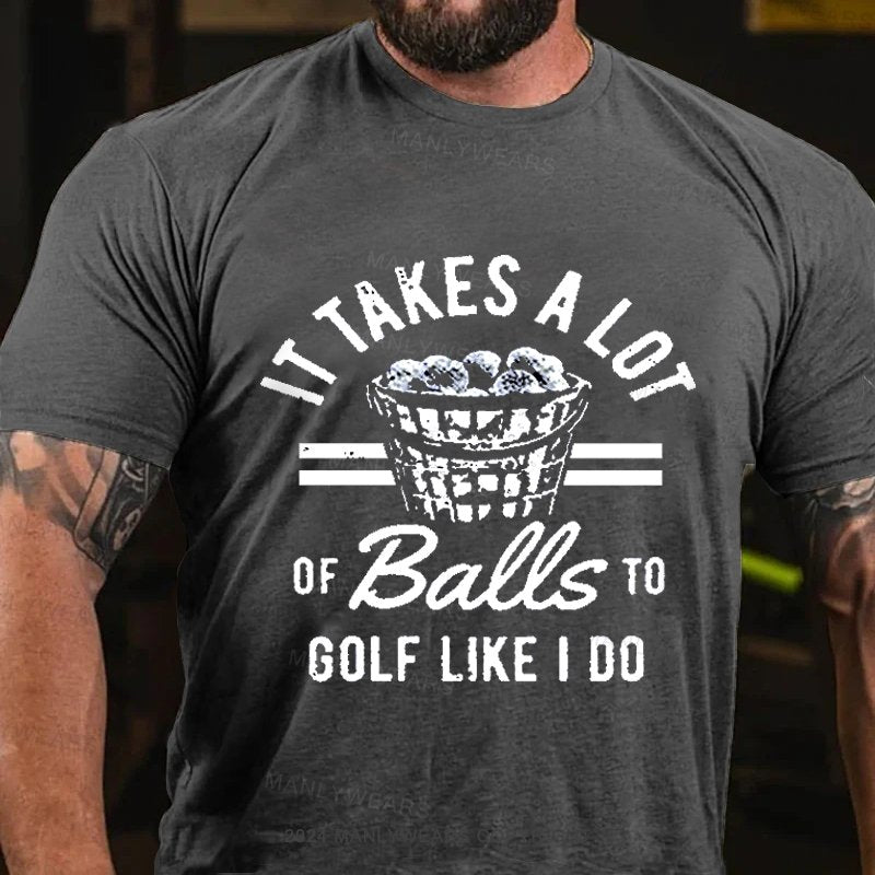 It Takes A Lot Of Balls To Golf Like I Do T-shirt