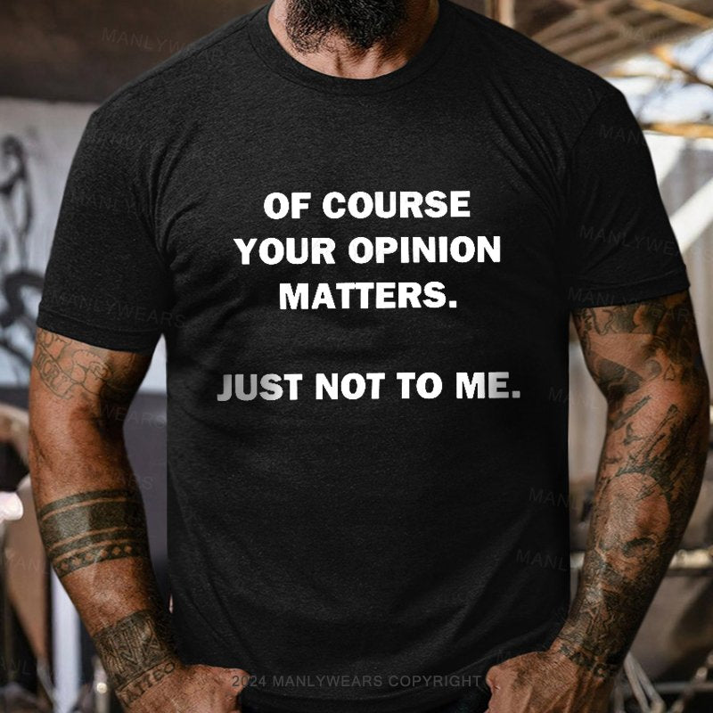 Of Course Your Opinion Matters Just Not To Me T-Shirt