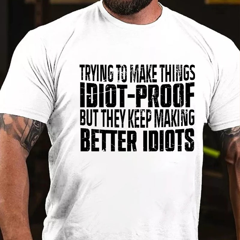 Trying To Make Things Idiot-Proof But They Keep Making Better Idiots T-shirt