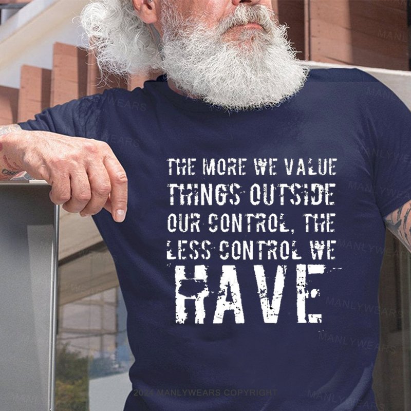 The More We Value Things Outside Our Control, The Less Control We Have T-Shirt