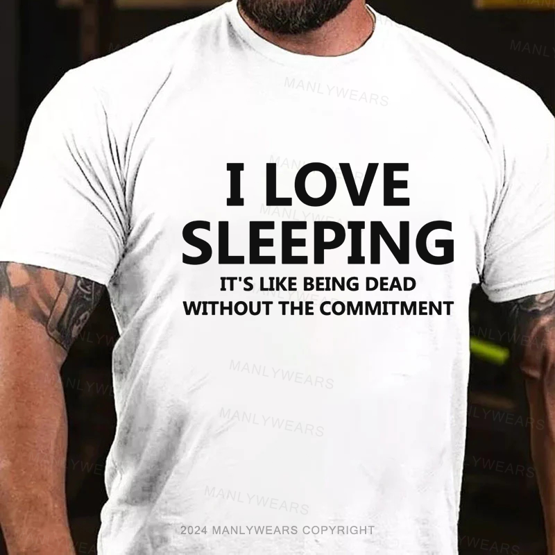 I Love Sleeping It's Like Being Dead Without The Commitment T-Shirt