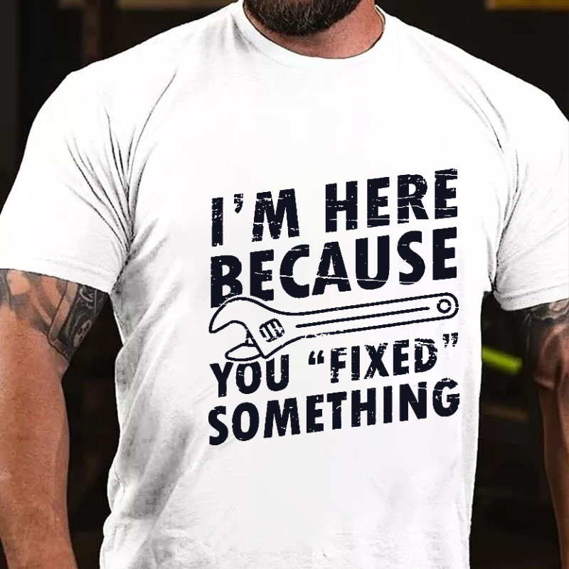 I'm Here Because You "Fixed" Something Funny Sarcastic Men's T-shirt
