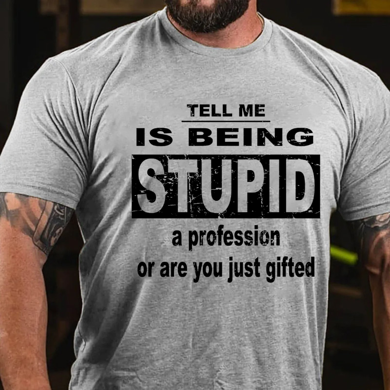 Tell Me Is Being Stupid A Profession Or Are You Just Gifted T-shirt