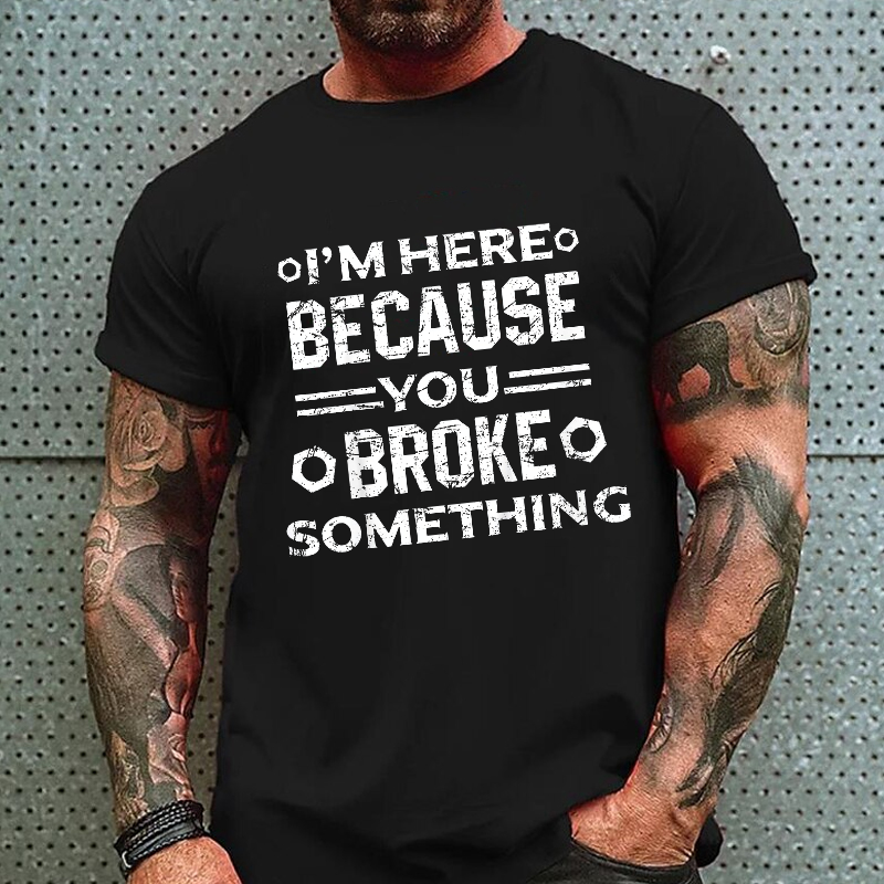 I'm Here Because You Broke Something Funny Handyman T-shirt