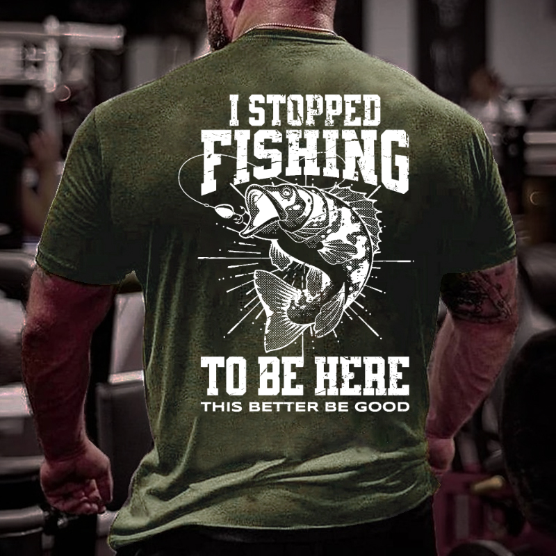 I Stopped Fishing To Be Here So This Better Be Good T-shirt