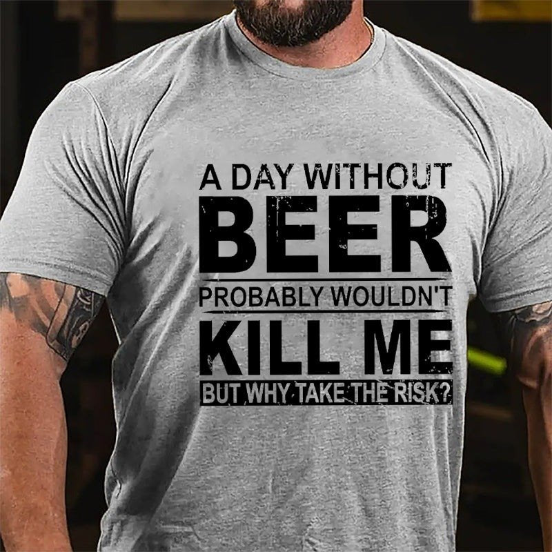 A Day Without Beer Probably Wouldn't Kill Me But Why Take The Risk Funny Drinking T-shirt