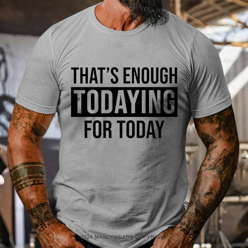 That's Enough Todaying For Today T-Shirt