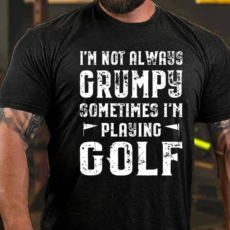 I'm Not Always Grumpy Sometimes I'm Playing Golf T-shirt