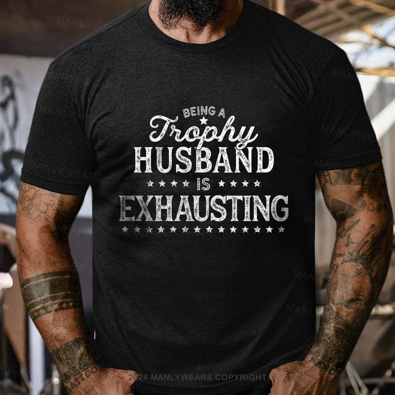 Being A Trophy Husband is Exhausting T-shirt