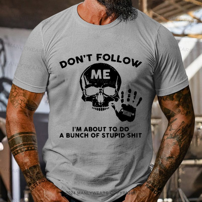 Don't Follow Me I'm About To Do A Bunch Of Stupid Shit T-Shirt