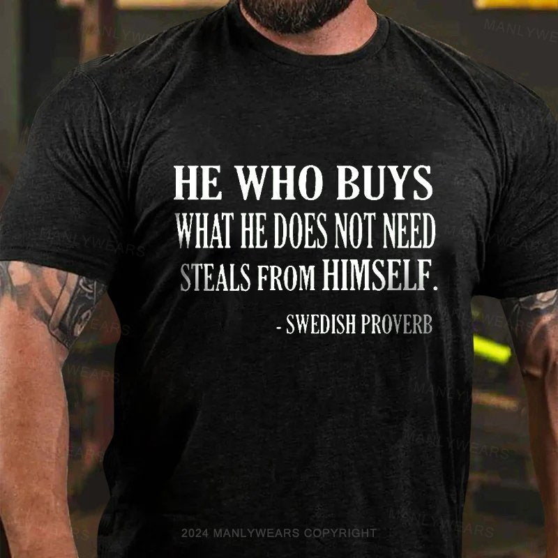 He Who Buys What He Does Not Need Steals From Himself  -swedish Proverb T-Shirt