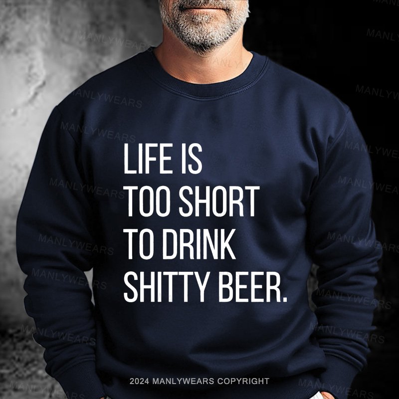 Life Is Too Short To Drink Shitty Beer Sweatshirt