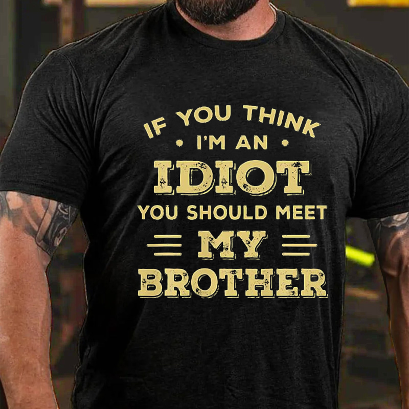If You Think I'm An Idiot You Should Meet My Brother Funny T-shirt