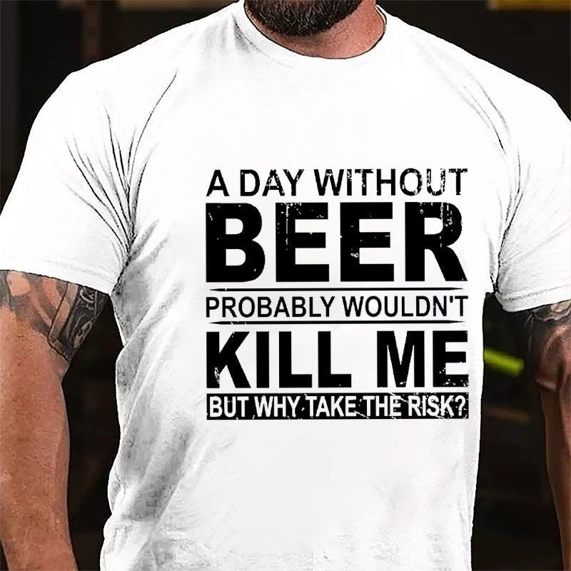 A Day Without Beer Probably Wouldn't Kill Me But Why Take The Risk Funny Drinking T-shirt