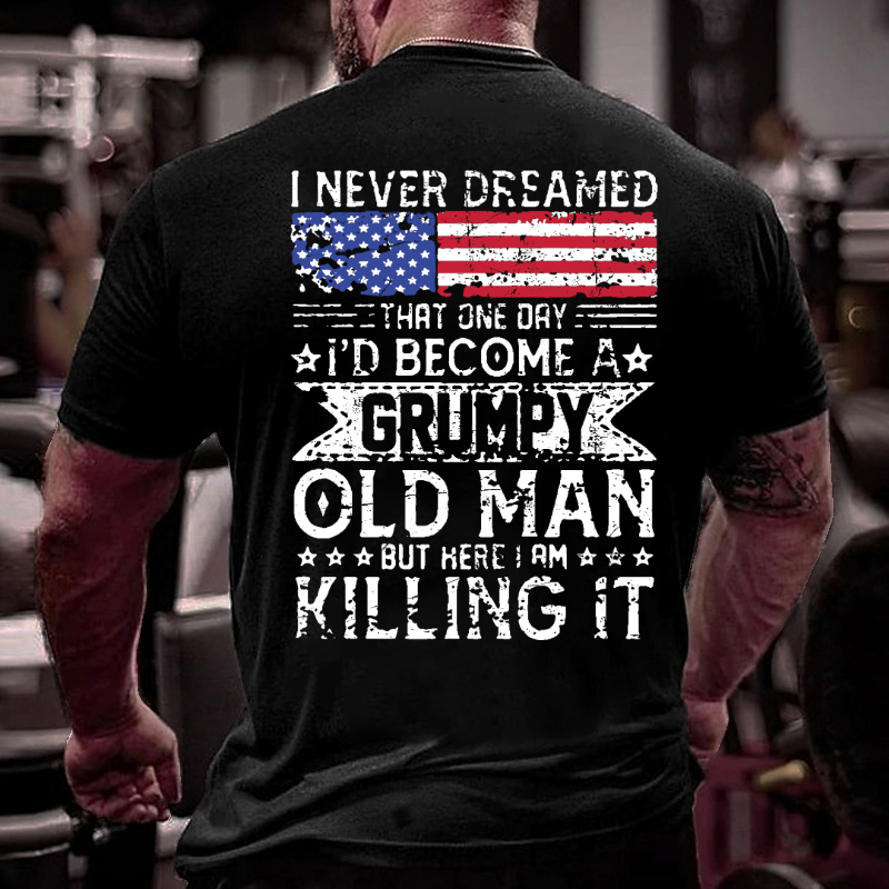 I Never Dreamed That One Day I'd Become A Grumpy Old Man But Here I Am Killin' It T-shirt