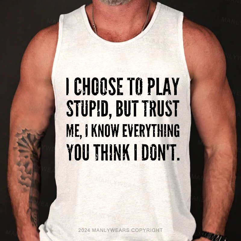 I Choocse To Play Stupid, But Trust Me, I Know Everything You Think I Don't Tank Top