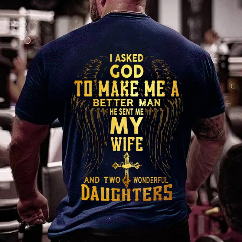 I Asked God To Make Me A Better Man He Sent Me My Wife And Two Wonderful Daughters T-Shirt