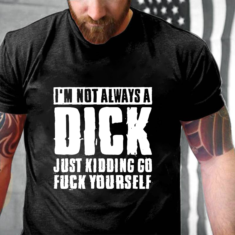 I'm Not Always A Dick Just Kidding Go Fuck Yourself Rude Sarcastic T-shirt