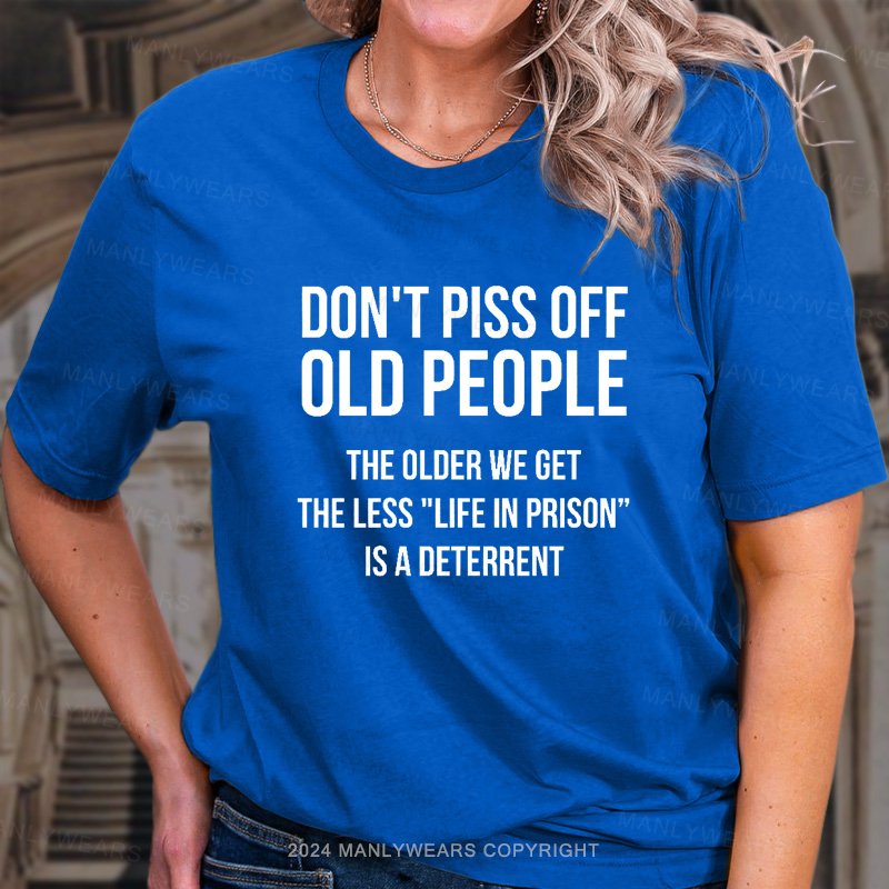 Don't Piss Off Old People The Older We Get The Less "Life In Prison“ Is A Deterrent T-Shirt