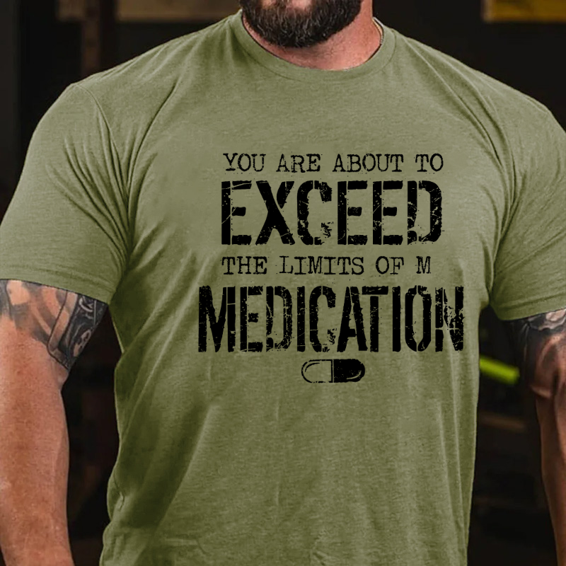 You Are About To Exceed The Limit Of My Medication T-shirt