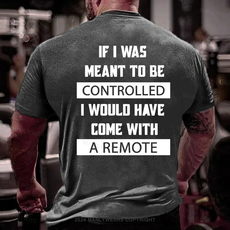 If I Was Meant To Be Controlled I Would Have Come With A Remote T-Shirt