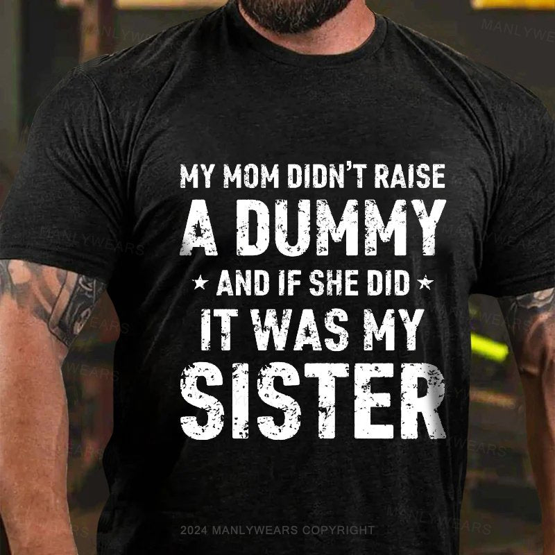 My Mom Didn't Raise A Dummy And If She Did It Was My Sister T-Shirt