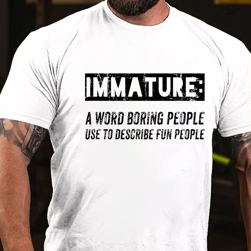 Immature A Word Boring People Use To Describe Fun People Sarcastic Funny T-shirt