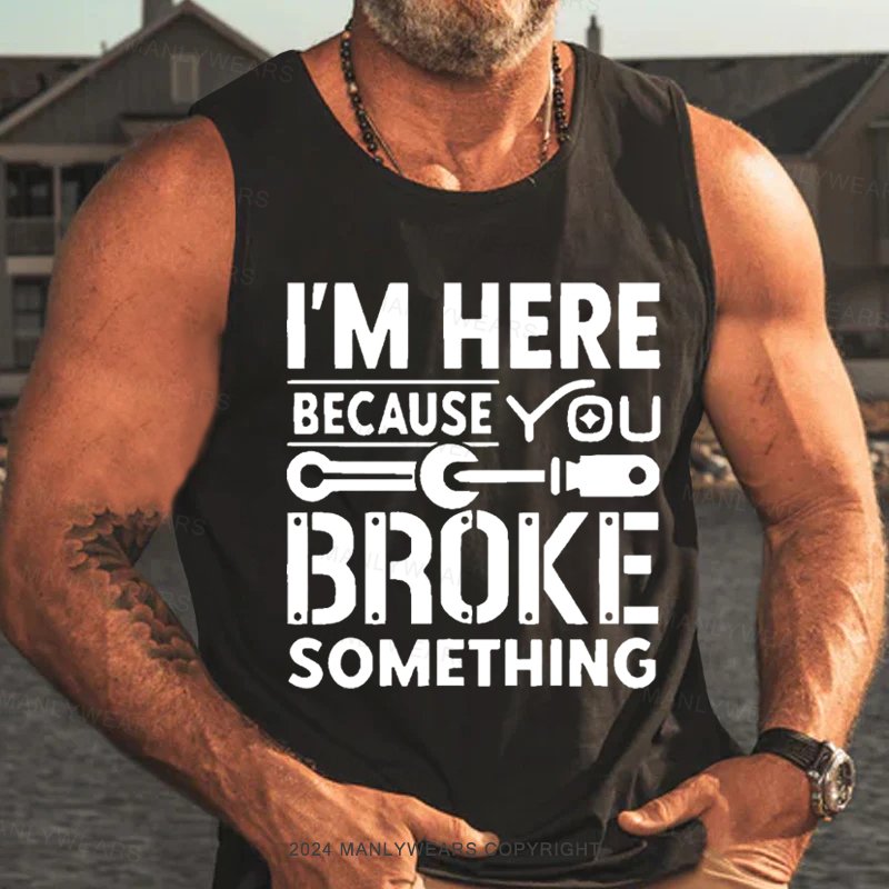 I'm Here Because You Broke Something Tank Top