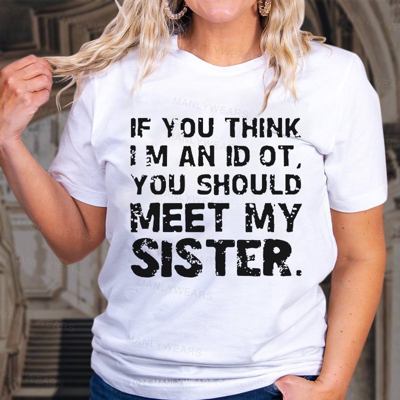 If You Think I M An Id Ot You Should Meet My Sister. T-Shirt