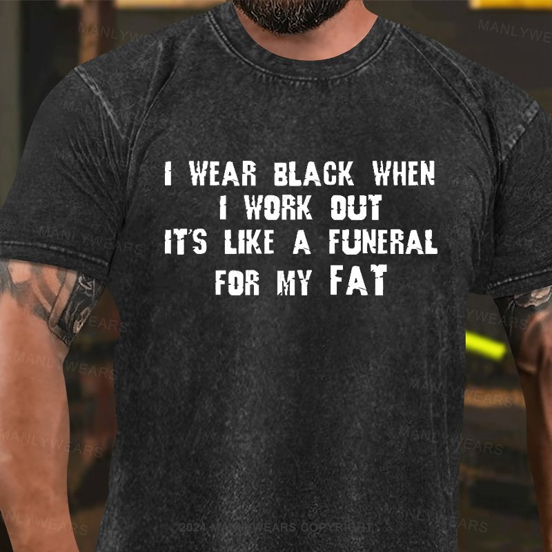 I Wear Black When I Work Out It's Like A Funeral For My Fat Washed T-Shirt