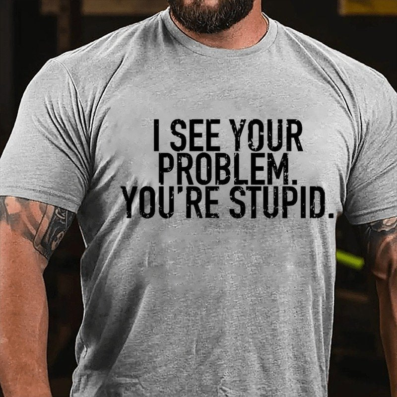 I See Your Problem You're Stupid Sarcastict-Shirt