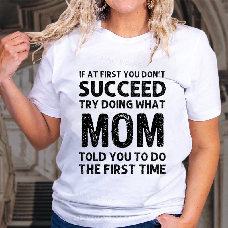 If At First You Don't Succeed Try Doing What Mom Told You To Do The First Time T-Shirt