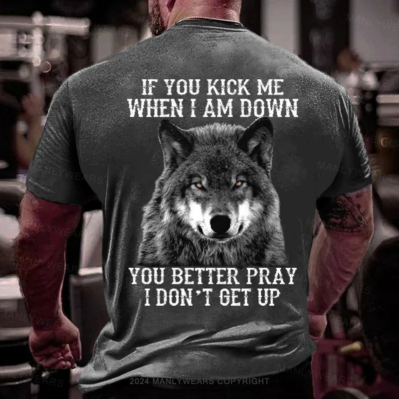 If You Kick Me When I Am Down You Better Pray I Don't Get Up T-Shirt