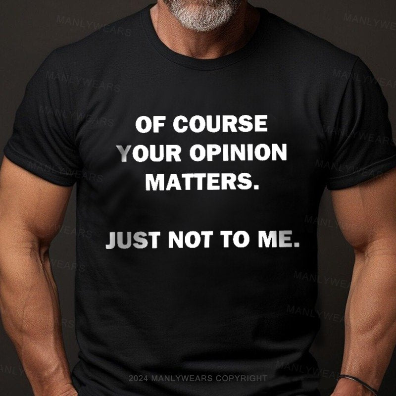 Of Course Your Opinion Matters Just Not To Me T-Shirt