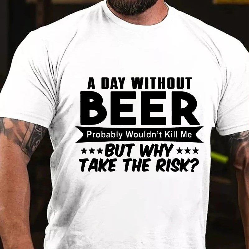 A Day Without Beer Probably Wouldn't Kill Me But Why Take The Risk T-Shirt