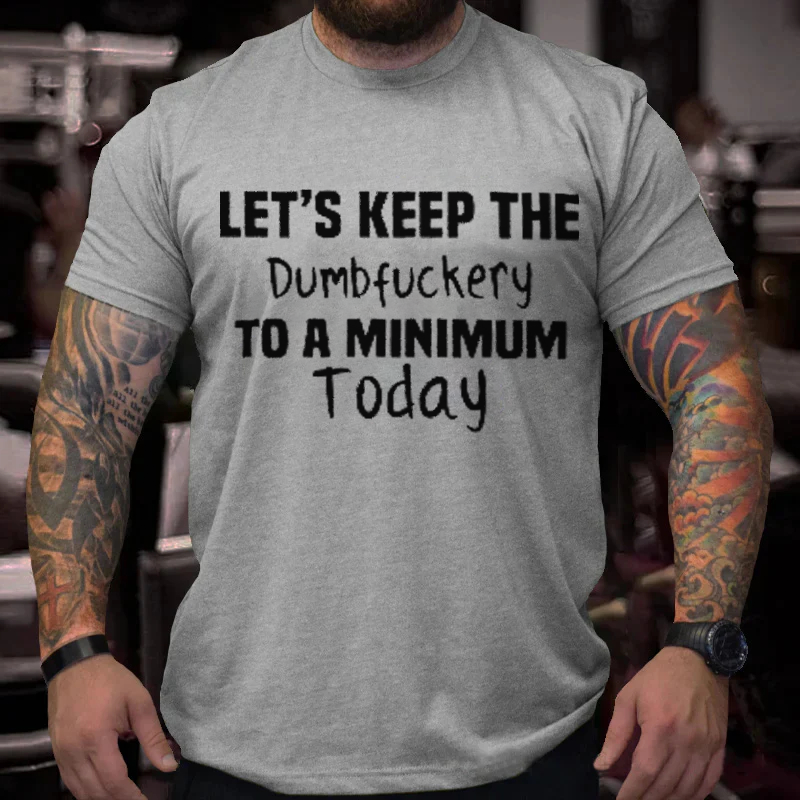 Let's Keep The  Dumbfuckery To A Minimum  Today T-Shirt