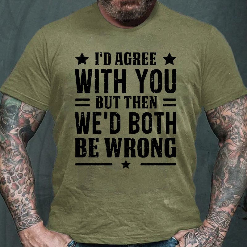 I'd Agree With You But Then We'd Both Be Wrong T-shirt