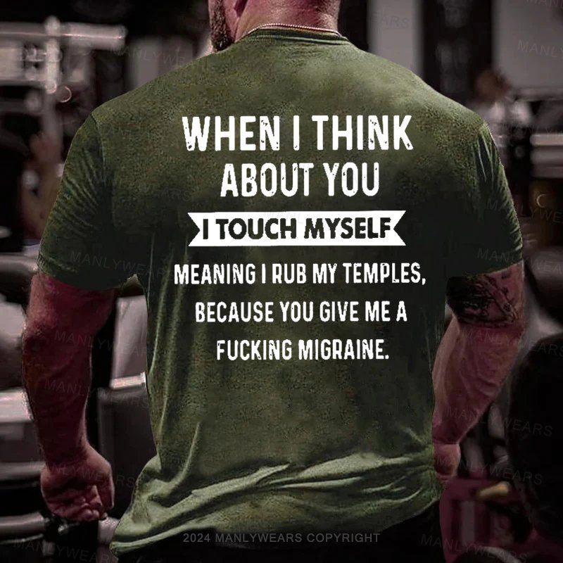 When I Think About You I Touch Myself Meaning I Rub My Temples,because You Give Me A Fucking Migraine T-Shirt