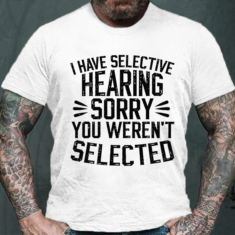 I Have Selective Hearing Sorry You Were Not Selected T-shirt