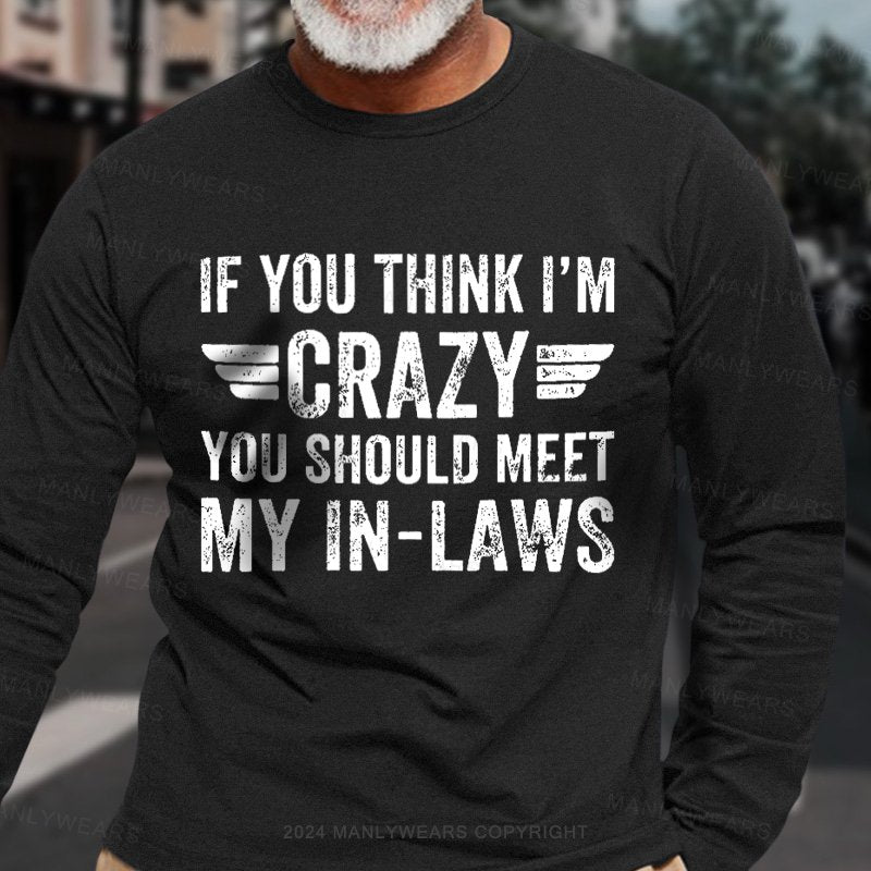 If You Think I'm Crazy You Should Meet My In-laws Long Sleeve T-Shirt