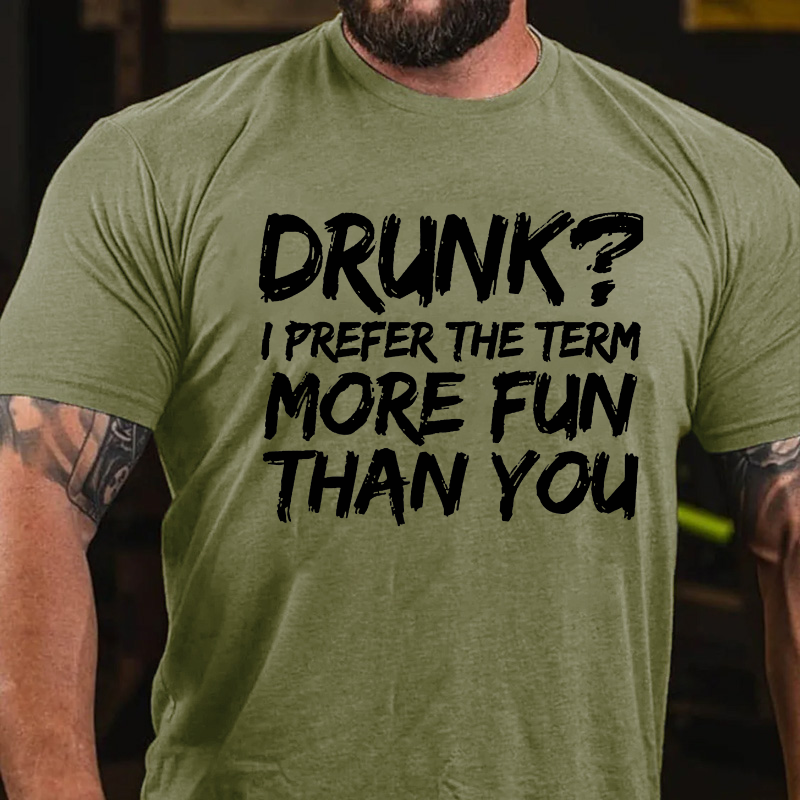 Drunk I Prefer The Term More Fun Than You T-shirt