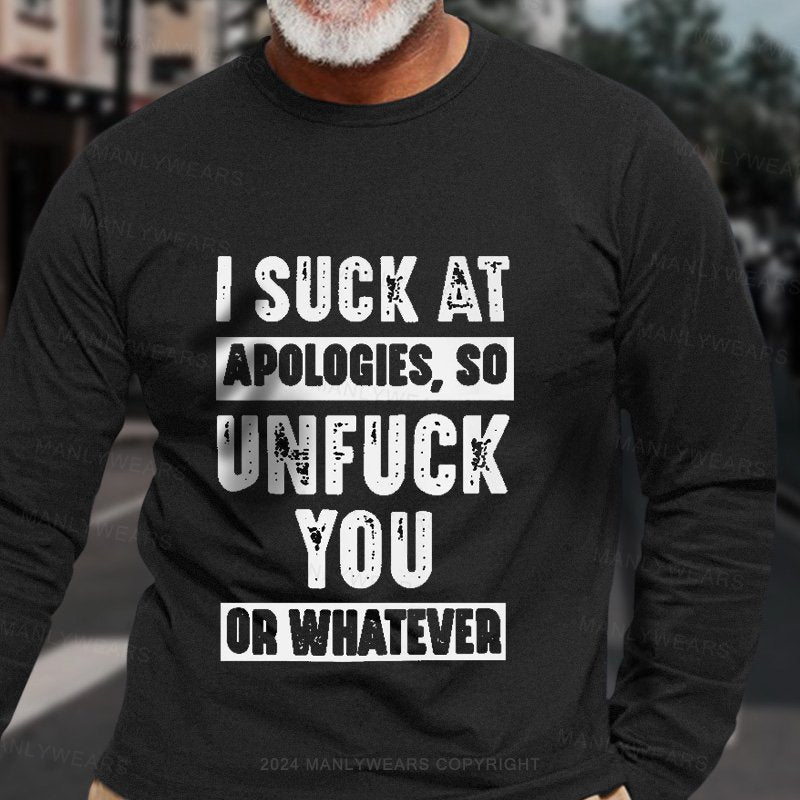 I Suck At Apologies So Unfuck You Or Whatever Long Sleeve T-Shirt