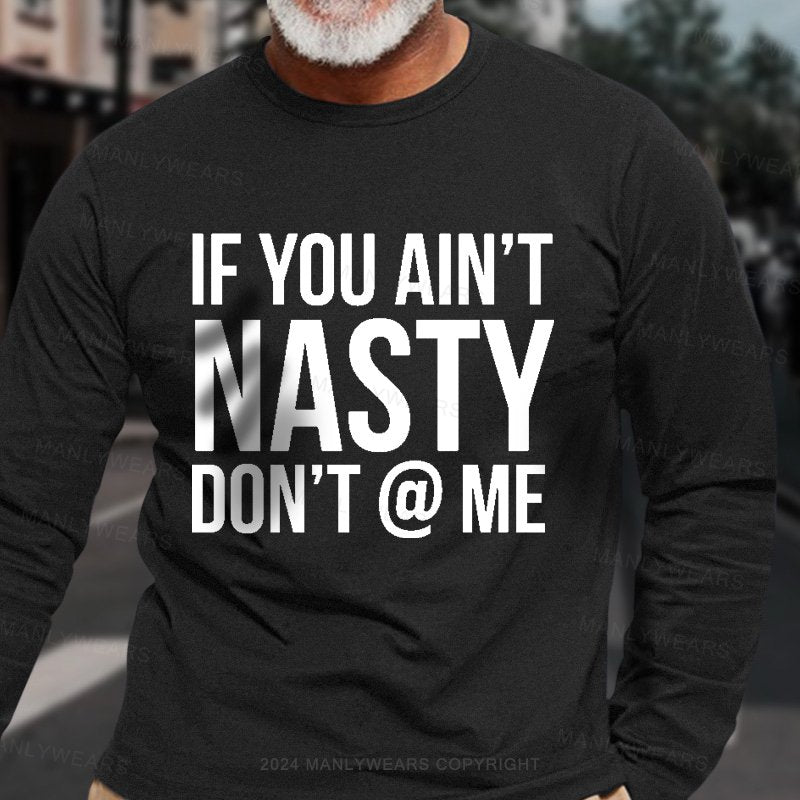 If You Ain't Nasty Don't @ Me Long Sleeve T-Shirt