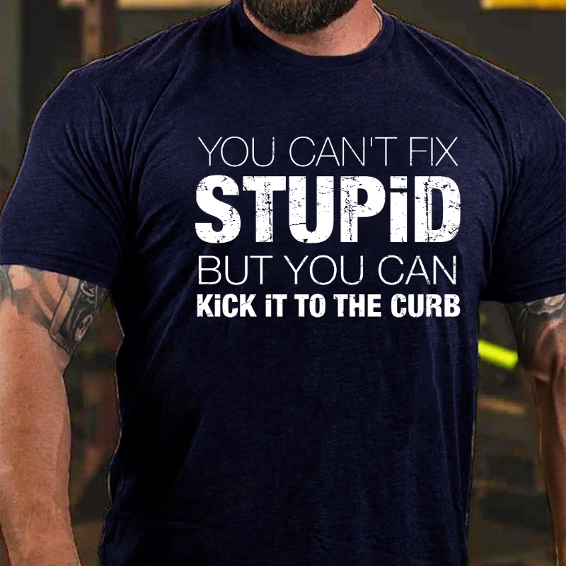 You Can't Fix Stupid But You Can Kick It To The Curb T-shirt